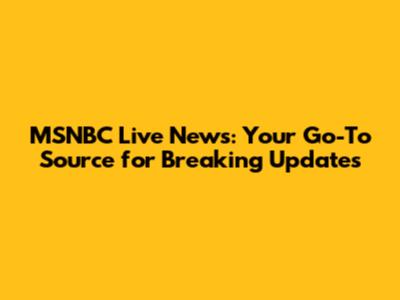 MSNBC Live News: Your Go-To Source for Breaking Updates