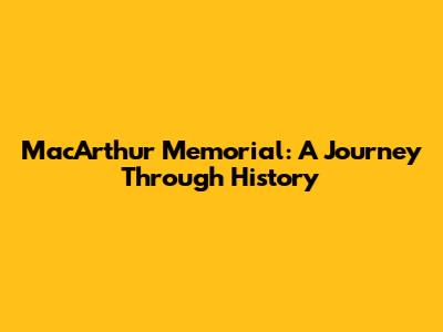 MacArthur Memorial: A Journey Through History