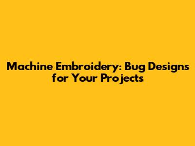 Machine Embroidery: Bug Designs for Your Projects