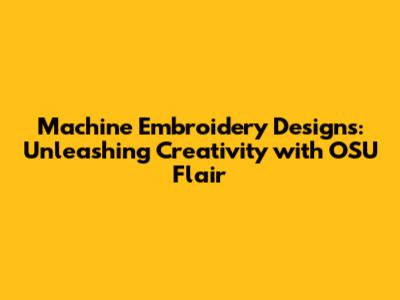Machine Embroidery Designs: Unleashing Creativity with OSU Flair