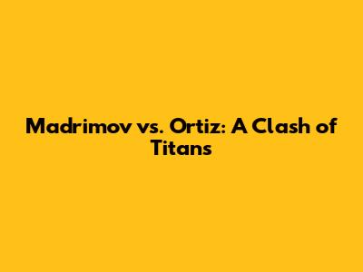 Madrimov vs. Ortiz: A Clash of Titans