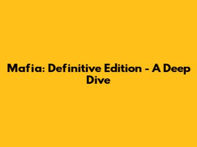 Mafia: Definitive Edition - A Deep Dive