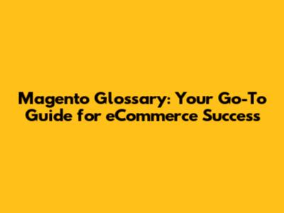 Magento Glossary: Your Go-To Guide for eCommerce Success