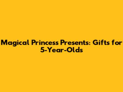 Magical Princess Presents: Gifts for 5-Year-Olds