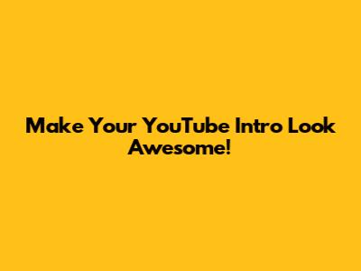 Make Your YouTube Intro Look Awesome!