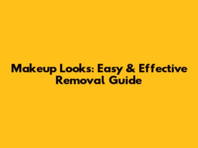 Makeup Looks: Easy & Effective Removal Guide