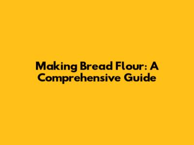 Making Bread Flour: A Comprehensive Guide