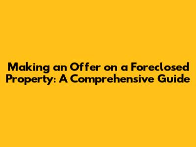 Making an Offer on a Foreclosed Property: A Comprehensive Guide