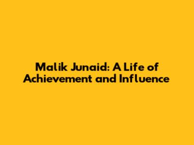 Malik Junaid: A Life of Achievement and Influence