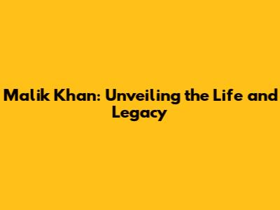 Malik Khan: Unveiling the Life and Legacy