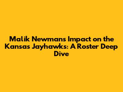 Malik Newman's Impact on the Kansas Jayhawks: A Roster Deep Dive