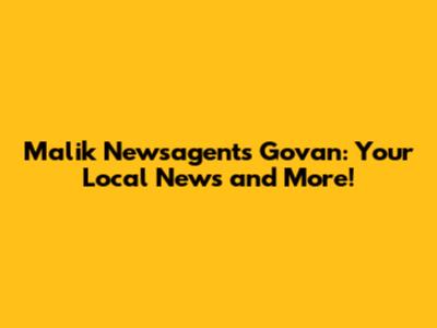 Malik Newsagents Govan: Your Local News and More!