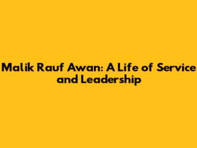 Malik Rauf Awan: A Life of Service and Leadership