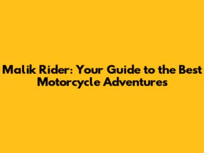 Malik Rider: Your Guide to the Best Motorcycle Adventures