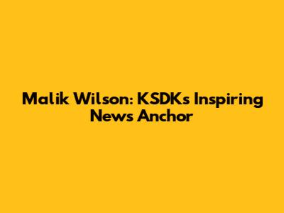 Malik Wilson: KSDK's Inspiring News Anchor