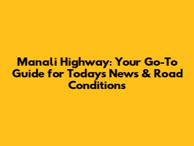 Manali Highway: Your Go-To Guide for Today's News & Road Conditions