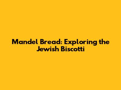 Mandel Bread: Exploring the Jewish Biscotti
