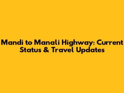 Mandi to Manali Highway: Current Status & Travel Updates