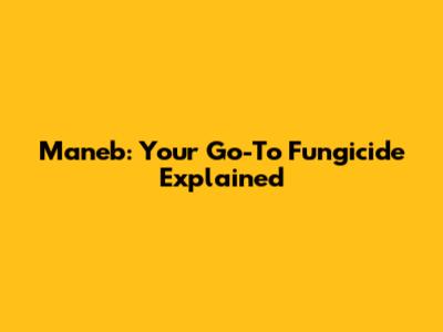 Maneb: Your Go-To Fungicide Explained