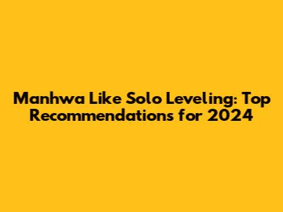 Manhwa Like Solo Leveling: Top Recommendations for 2024