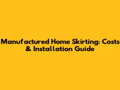 Manufactured Home Skirting: Costs & Installation Guide