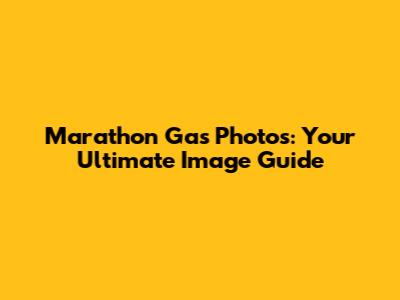 Marathon Gas Photos: Your Ultimate Image Guide