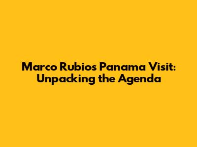 Marco Rubio's Panama Visit: Unpacking the Agenda