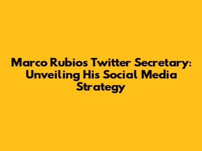 Marco Rubio's Twitter Secretary: Unveiling His Social Media Strategy