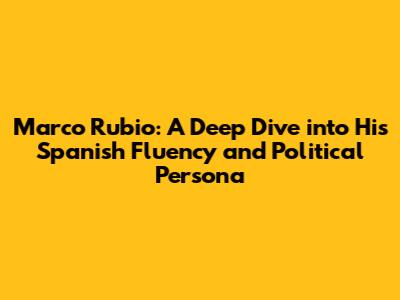 Marco Rubio: A Deep Dive into His Spanish Fluency and Political Persona