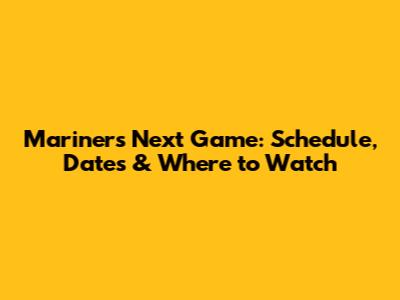 Mariners Next Game: Schedule, Dates & Where to Watch