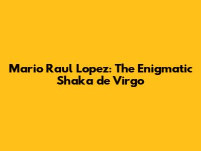 Mario Raul Lopez: The Enigmatic Shaka de Virgo