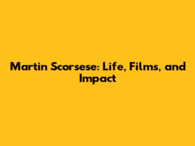 Martin Scorsese: Life, Films, and Impact