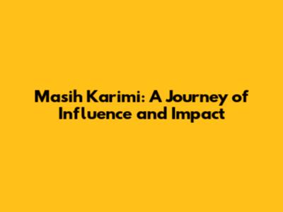 Masih Karimi: A Journey of Influence and Impact