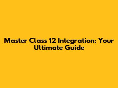Master Class 12 Integration: Your Ultimate Guide