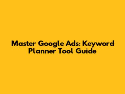 Master Google Ads: Keyword Planner Tool Guide
