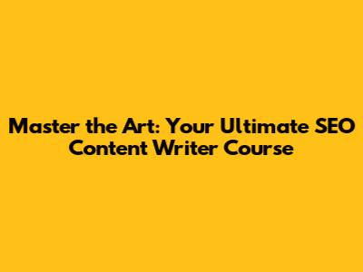 Master the Art: Your Ultimate SEO Content Writer Course