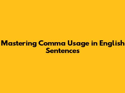 Mastering Comma Usage in English Sentences