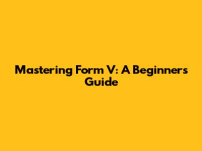 Mastering Form V: A Beginner's Guide