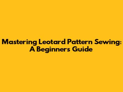 Mastering Leotard Pattern Sewing: A Beginner's Guide