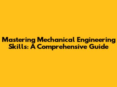 Mastering Mechanical Engineering Skills: A Comprehensive Guide