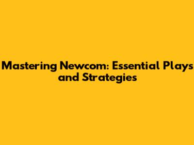 Mastering Newcom: Essential Plays and Strategies