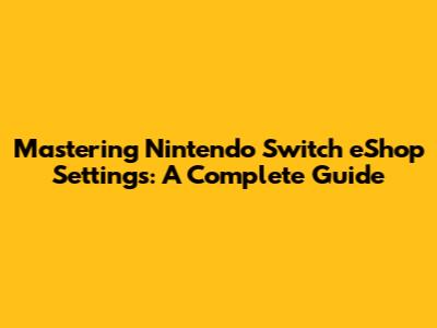 Mastering Nintendo Switch eShop Settings: A Complete Guide
