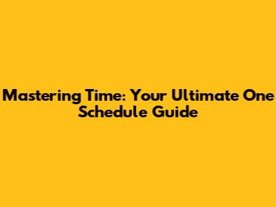 Mastering Time: Your Ultimate One Schedule Guide