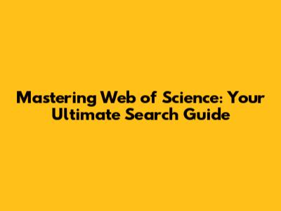 Mastering Web of Science: Your Ultimate Search Guide