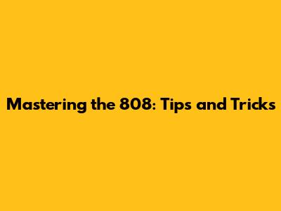 Mastering the 808: Tips and Tricks
