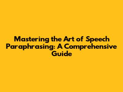 Mastering the Art of Speech Paraphrasing: A Comprehensive Guide
