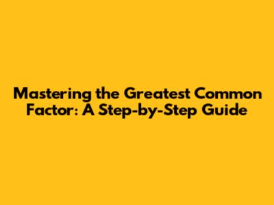Mastering the Greatest Common Factor: A Step-by-Step Guide