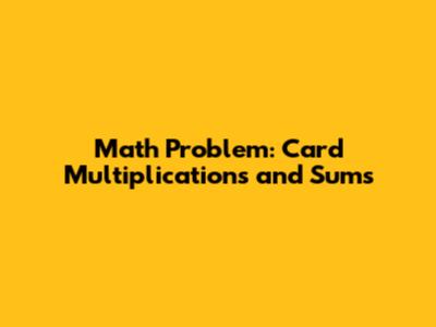 Math Problem: Card Multiplications and Sums