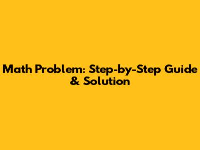Math Problem: Step-by-Step Guide & Solution