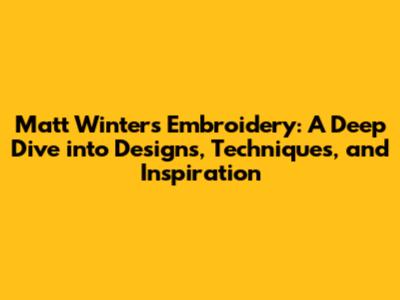 Matt Winters Embroidery: A Deep Dive into Designs, Techniques, and Inspiration